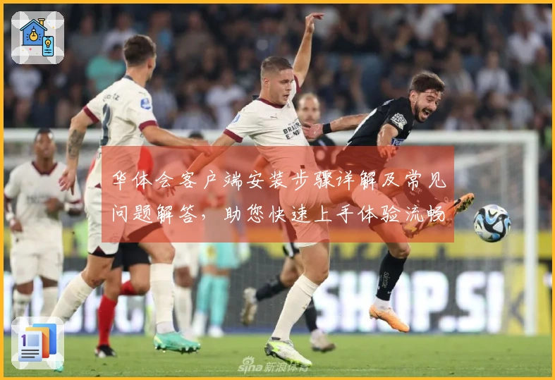 华体会客户端安装步骤详解及常见问题解答,助您快速上手体验流畅操作