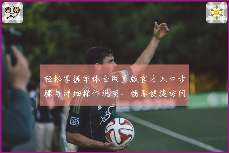轻松掌握华体会网页版官方入口步骤与详细操作说明，畅享便捷访问体验！