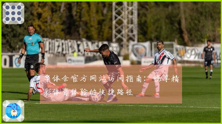 华体会官方网站访问指南：畅享精彩体育体验的快捷路径