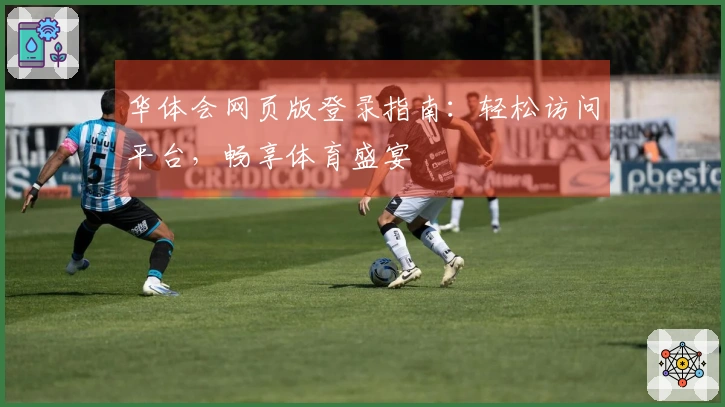华体会网页版登录指南：轻松访问平台，畅享体育盛宴