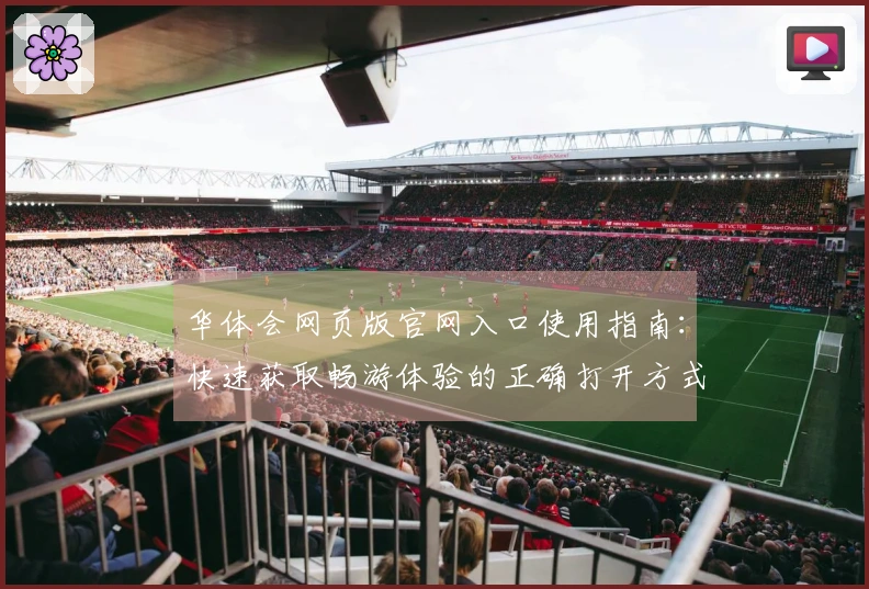 华体会网页版官网入口使用指南：快速获取畅游体验的正确打开方式