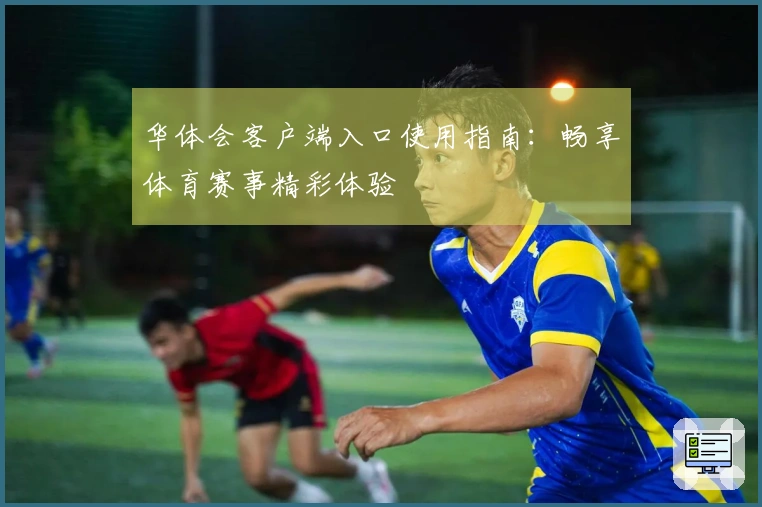 华体会客户端入口使用指南：畅享体育赛事精彩体验