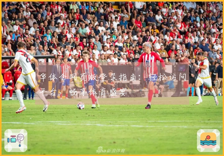 华体会网页版登录指南：轻松访问平台，畅享体育盛宴