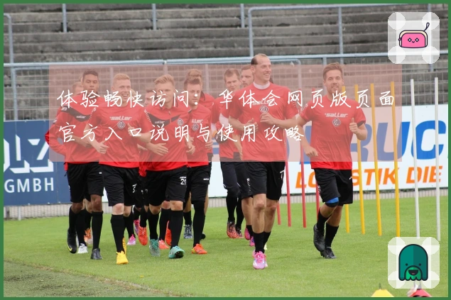 体验畅快访问：华体会网页版页面官方入口说明与使用攻略