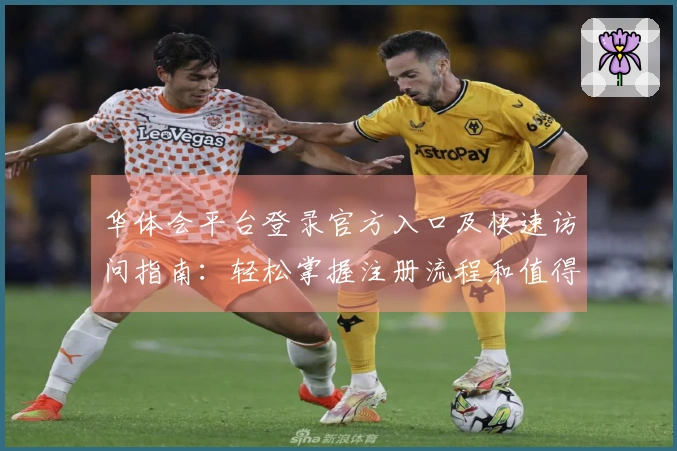 华体会平台登录官方入口及快速访问指南：轻松掌握注册流程和值得关注的新功能亮点