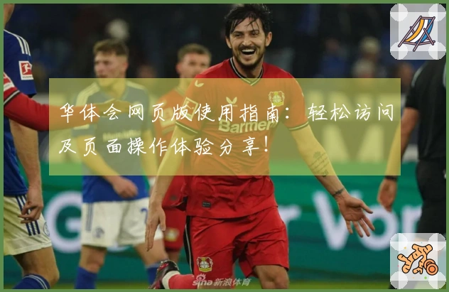 华体会网页版使用指南:轻松访问及页面操作体验分享!