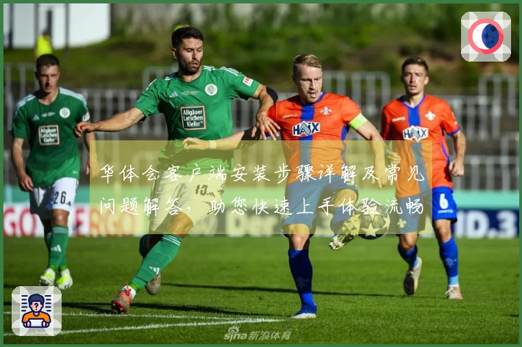 华体会客户端安装步骤详解及常见问题解答，助您快速上手体验流畅操作