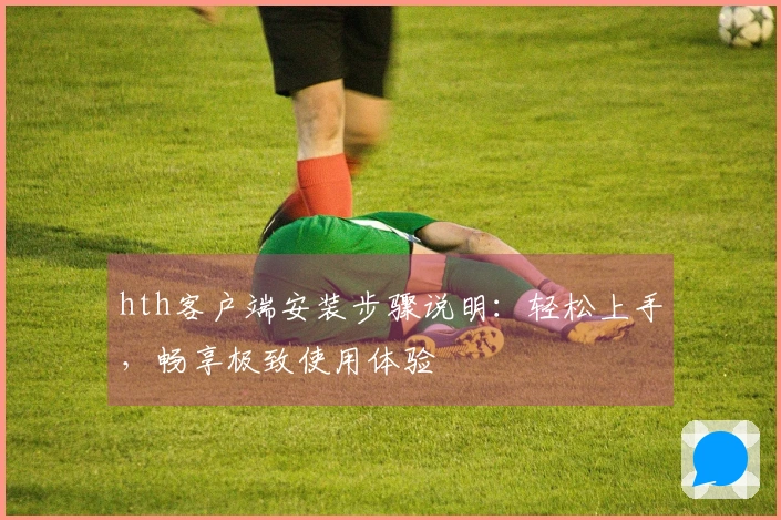hth客户端安装步骤说明：轻松上手，畅享极致使用体验