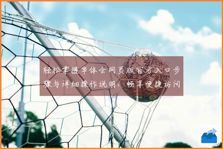 轻松掌握华体会网页版官方入口步骤与详细操作说明，畅享便捷访问体验！