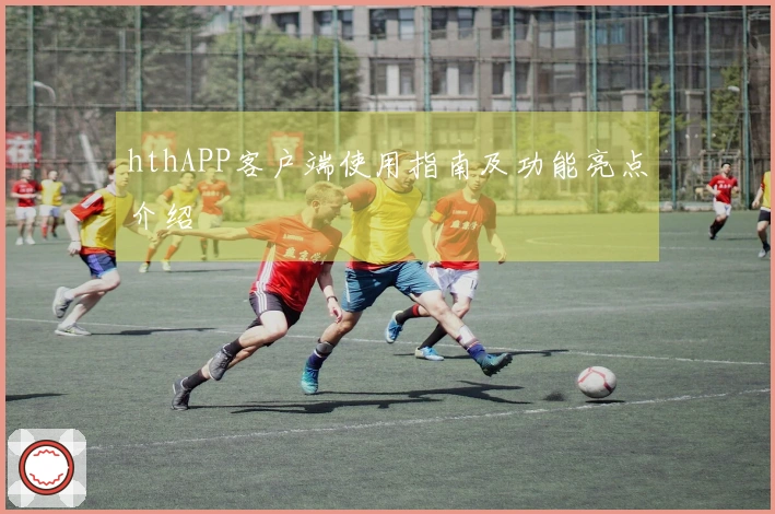 hthAPP客户端使用指南及功能亮点介绍