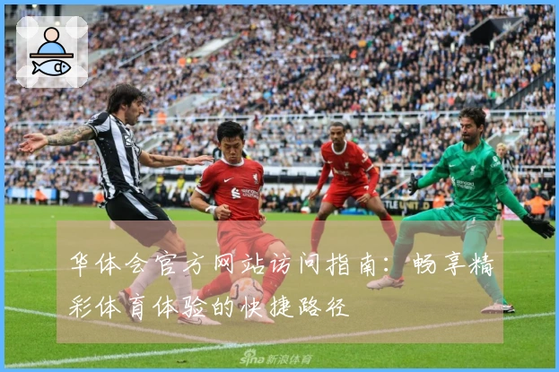华体会官方网站访问指南：畅享精彩体育体验的快捷路径