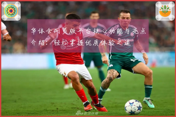 华体会网页版平台核心功能与亮点介绍：轻松掌握优质体验之道